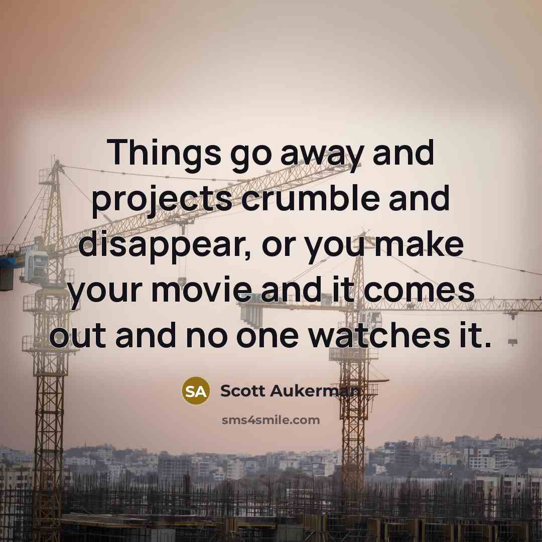 “Things go away and projects crumble and disappear, or you…” quote by Scott Aukerman
