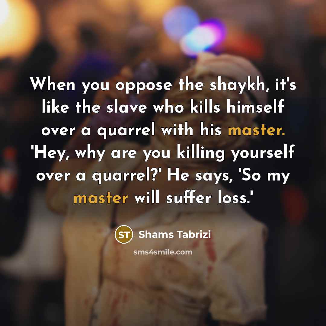 “When you oppose the shaykh, it's like the slave who…” quote by Shams Tabrizi