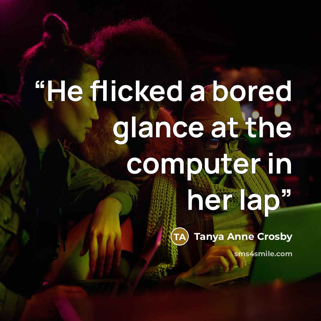 “He flicked a bored glance at the computer in her lap” quote by Tanya Anne Crosby