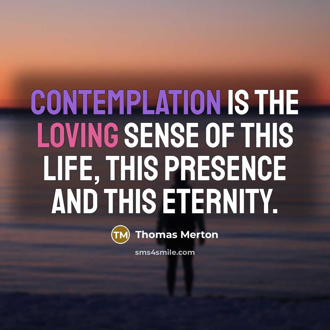“Contemplation is the loving sense of this life, this presence…” quote by Thomas Merton