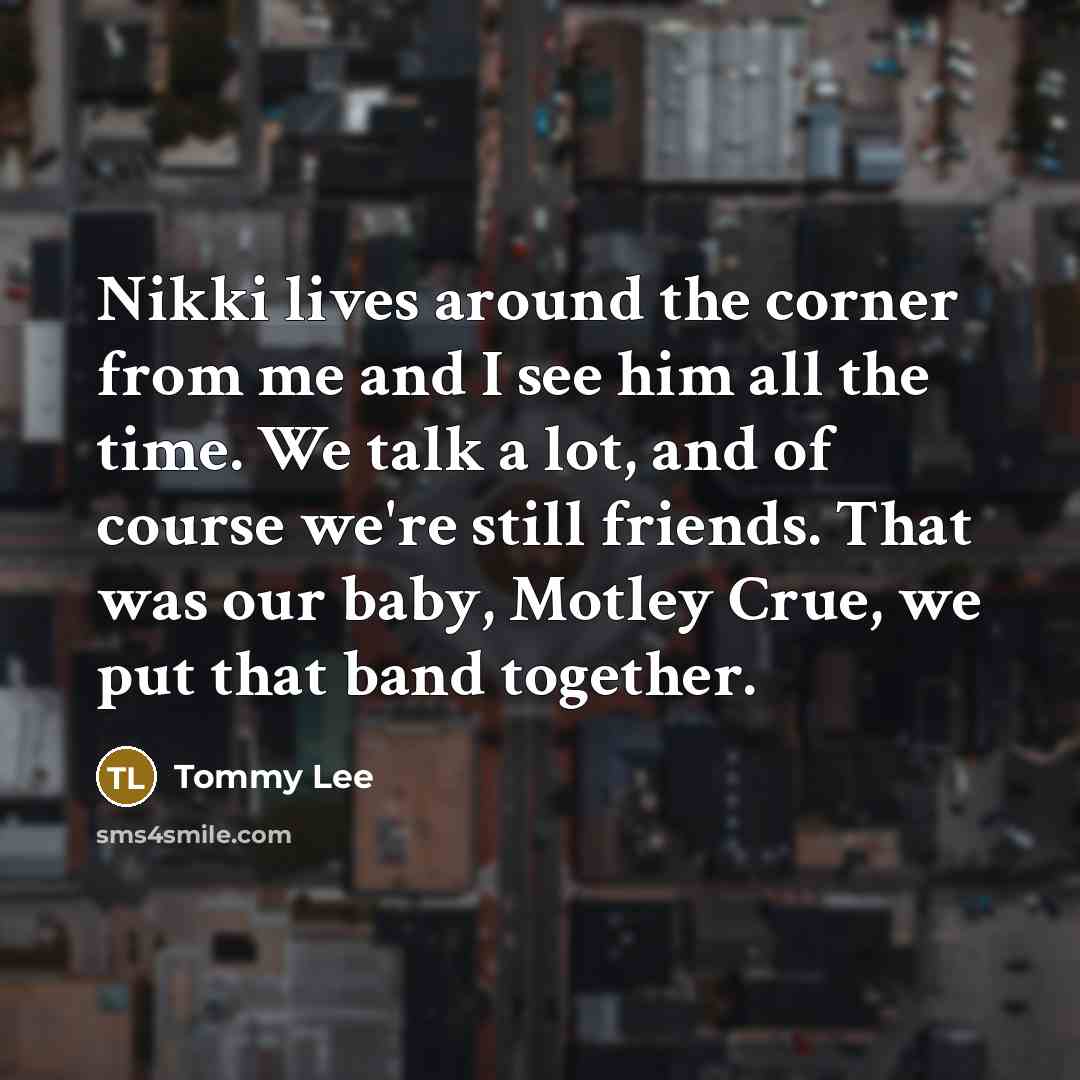 “Nikki lives around the corner from me and I see…” quote by Tommy Lee