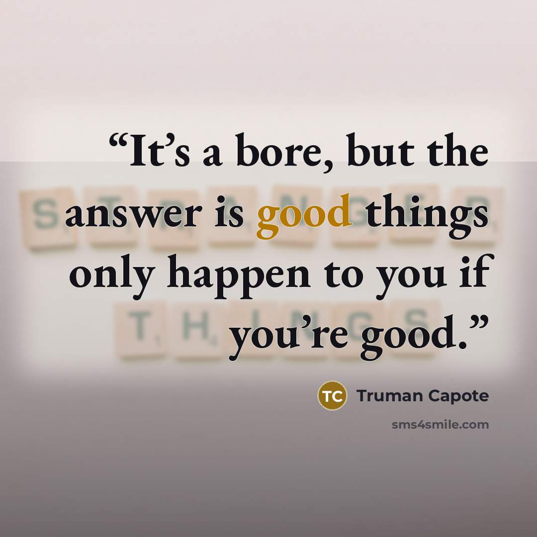 “It’s a bore, but the answer is good things only happen to you if you’re good.” quote by Truman Capote