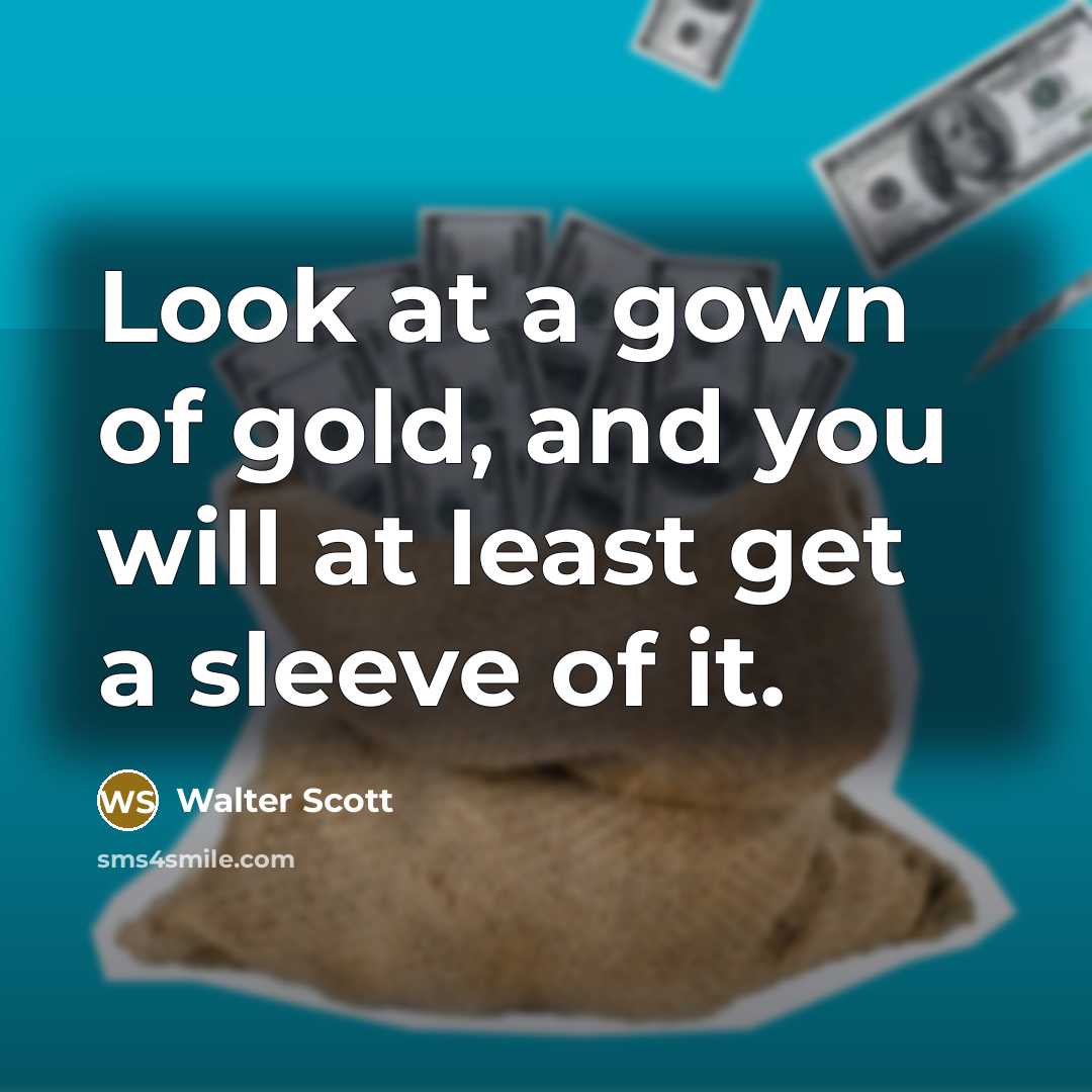 “Look at a gown of gold, and you will at…” quote by Walter Scott