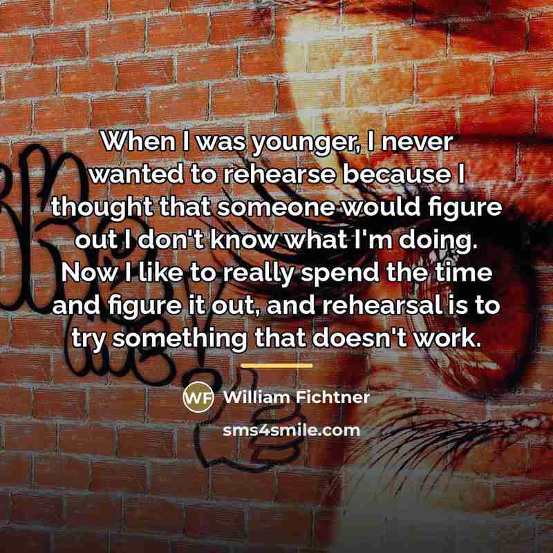 “When I was younger, I never wanted to rehearse because…” quote by William Fichtner