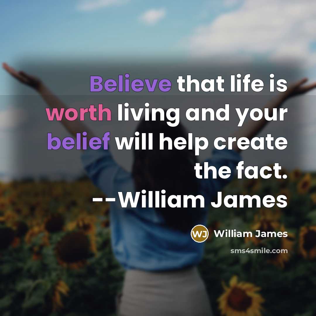 “Believe that life is worth living and your belief will help create the fact. --William James” quote by William James