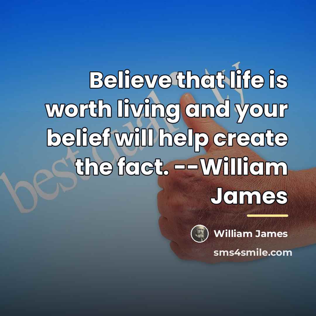 “Believe that life is worth living and your belief will…” quote by William James