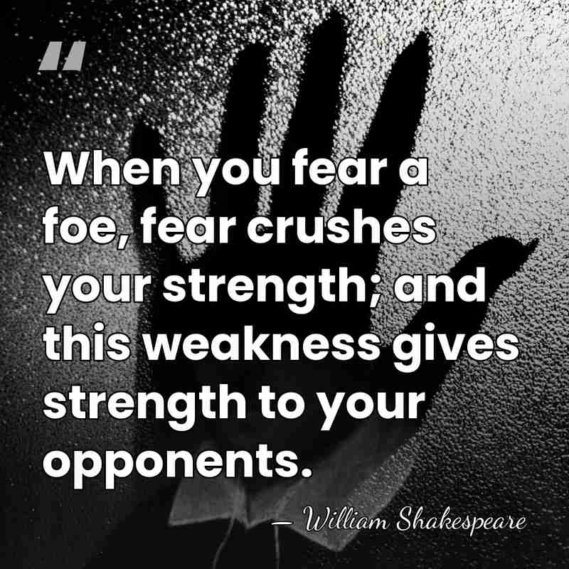 When you fear a foe, fear crushes your strength; and this weakness&hellip; - William Shakespeare
