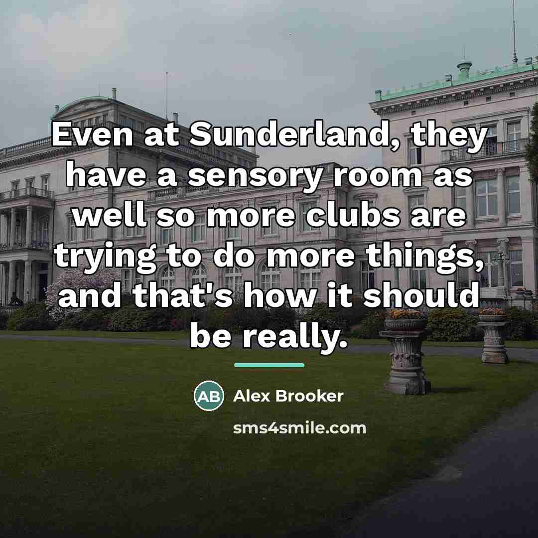 “Even at Sunderland, they have a sensory room as well…” quote by Alex Brooker