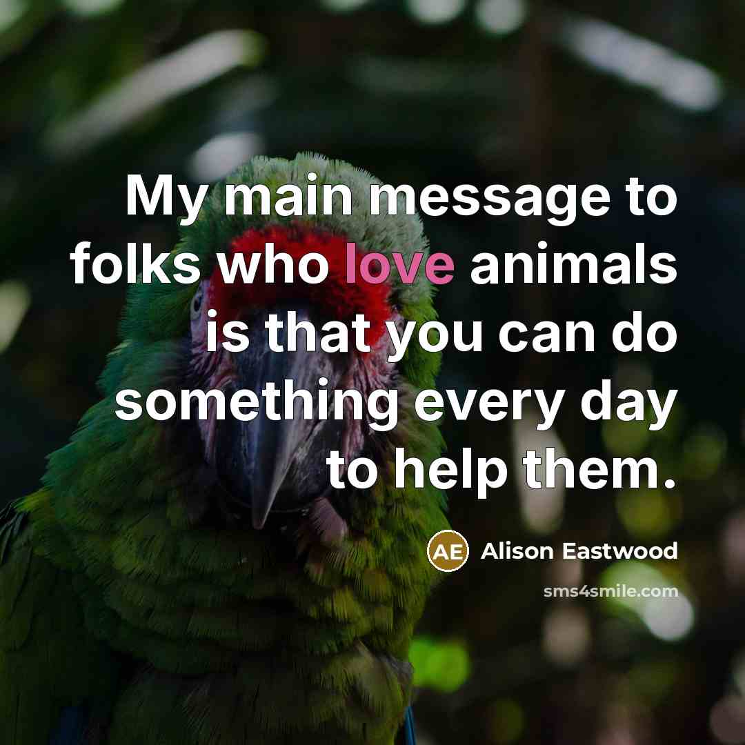 “My main message to folks who love animals is that…” quote by Alison Eastwood