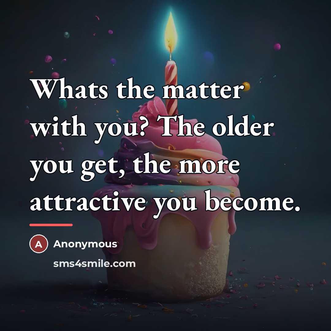 “Whats the matter with you? The older you get, the…” quote by Anonymous