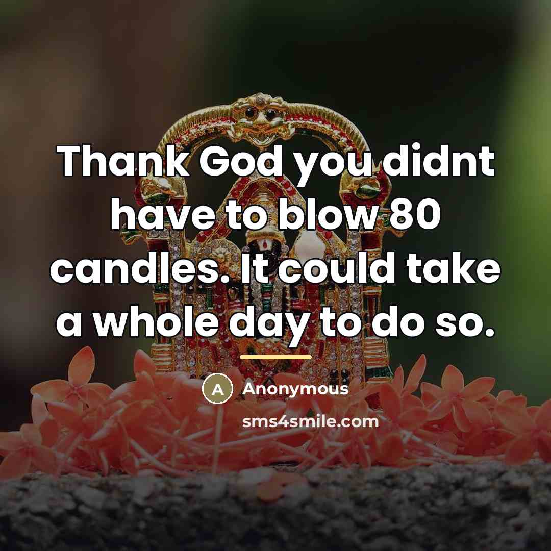 “Thank God you didnt have to blow 80 candles. It…” quote by Anonymous