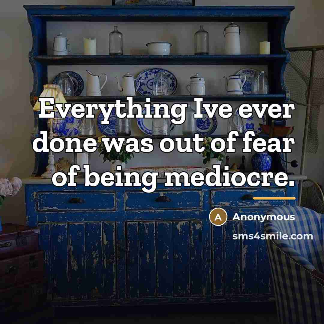 “Everything Ive ever done was out of fear of being…” quote by Anonymous