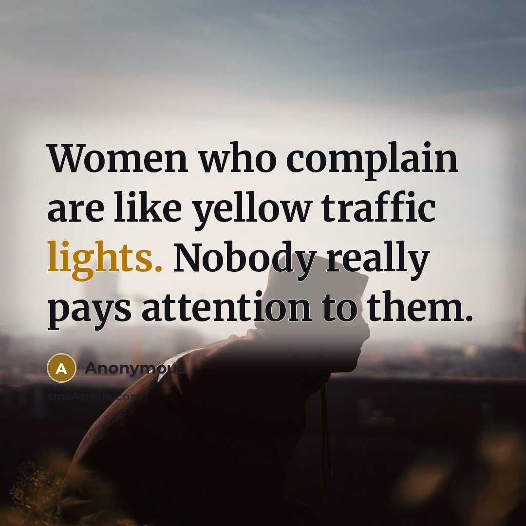 “Women who complain are like yellow traffic lights. Nobody really pays attention to them.” quote by Anonymous