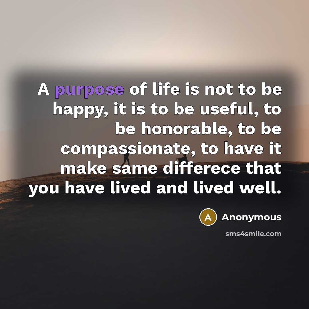 “A purpose of life is not to be happy, it…” quote by Anonymous