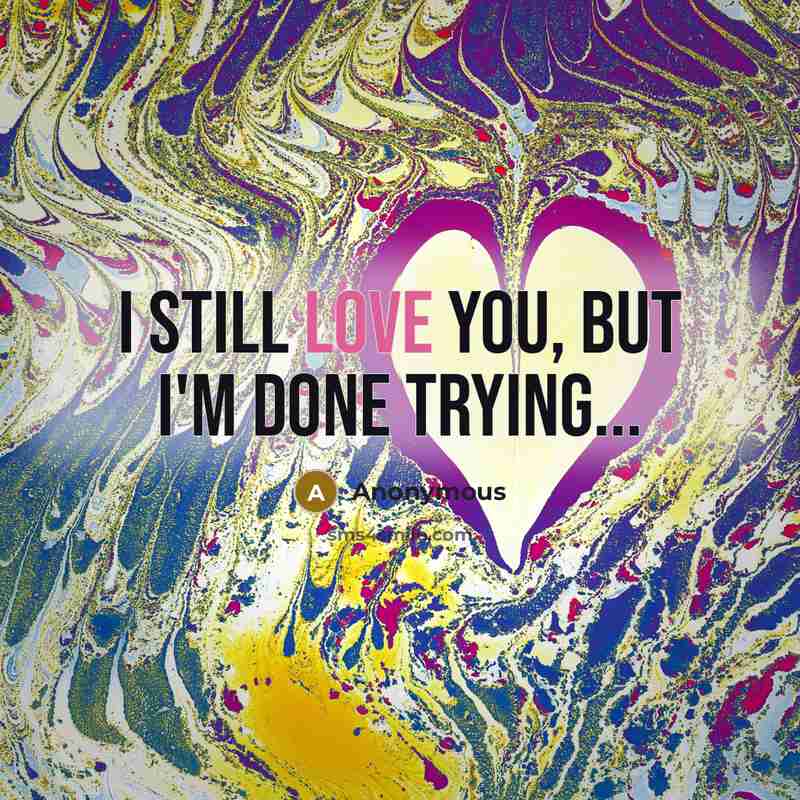 “I still love you, but I'm done trying...…” quote by Anonymous