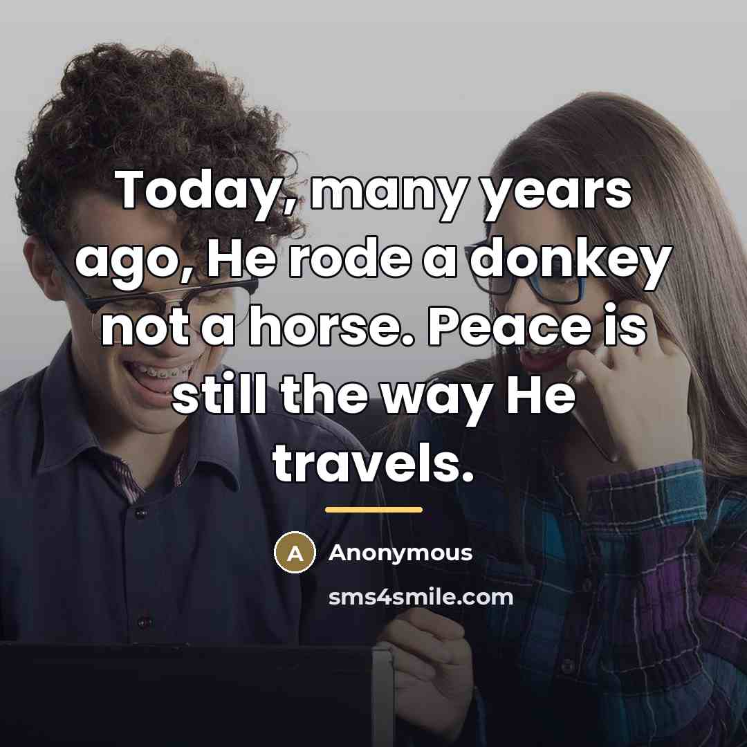 “Today, many years ago, He rode a donkey not a…” quote by Anonymous