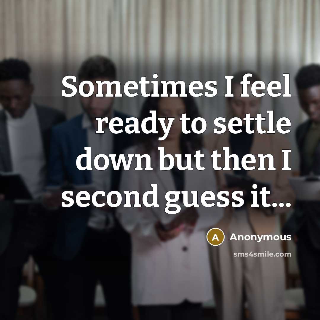 “Sometimes I feel ready to settle down but then I second guess it...” quote by Anonymous