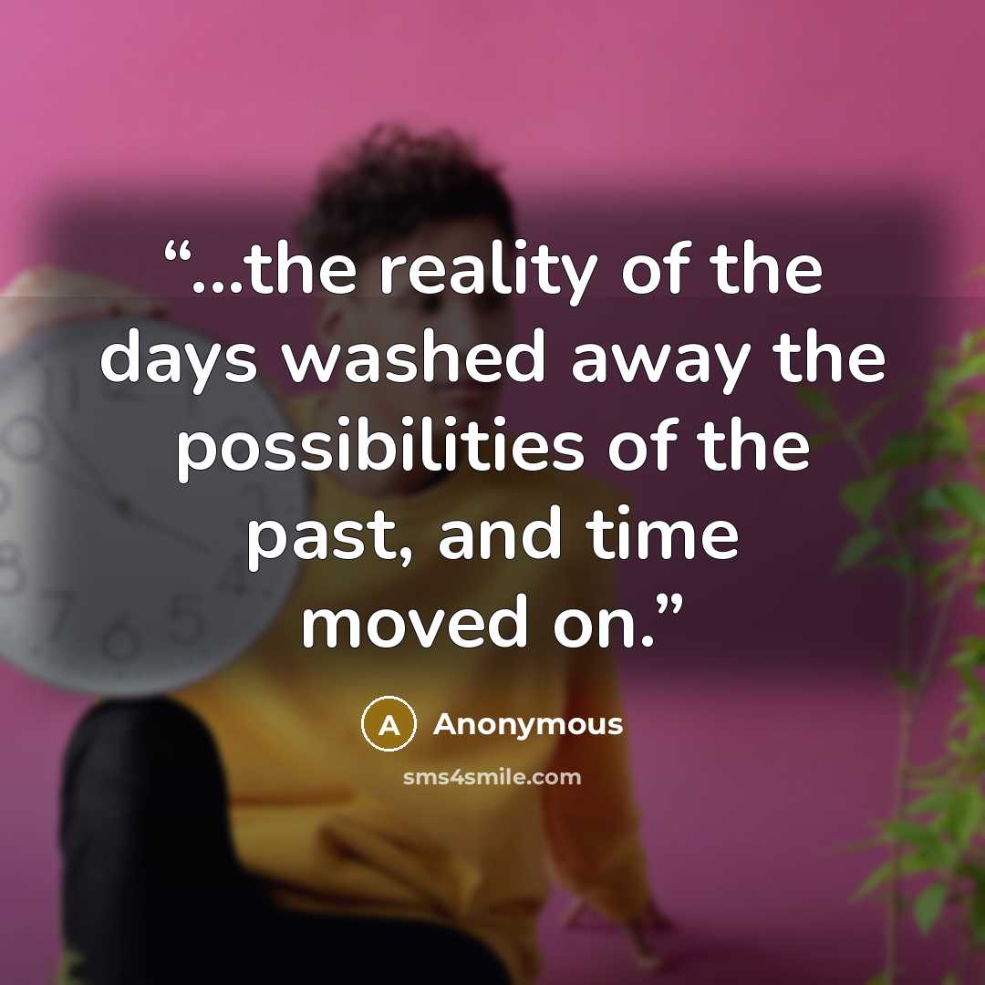 “...the reality of the days washed away the possibilities of the past, and time moved on.” quote by Anonymous