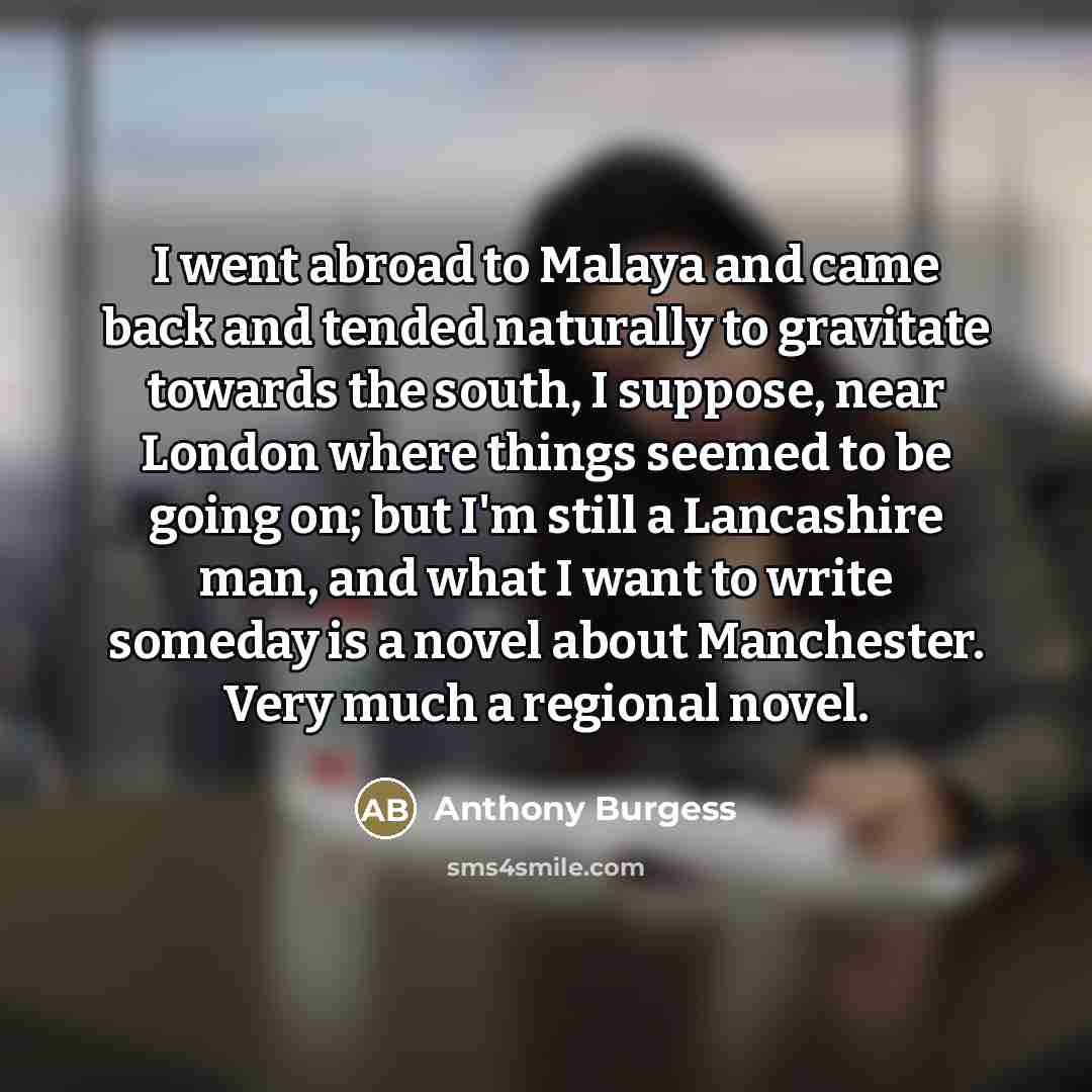 “I went abroad to Malaya and came back and tended…” quote by Anthony Burgess