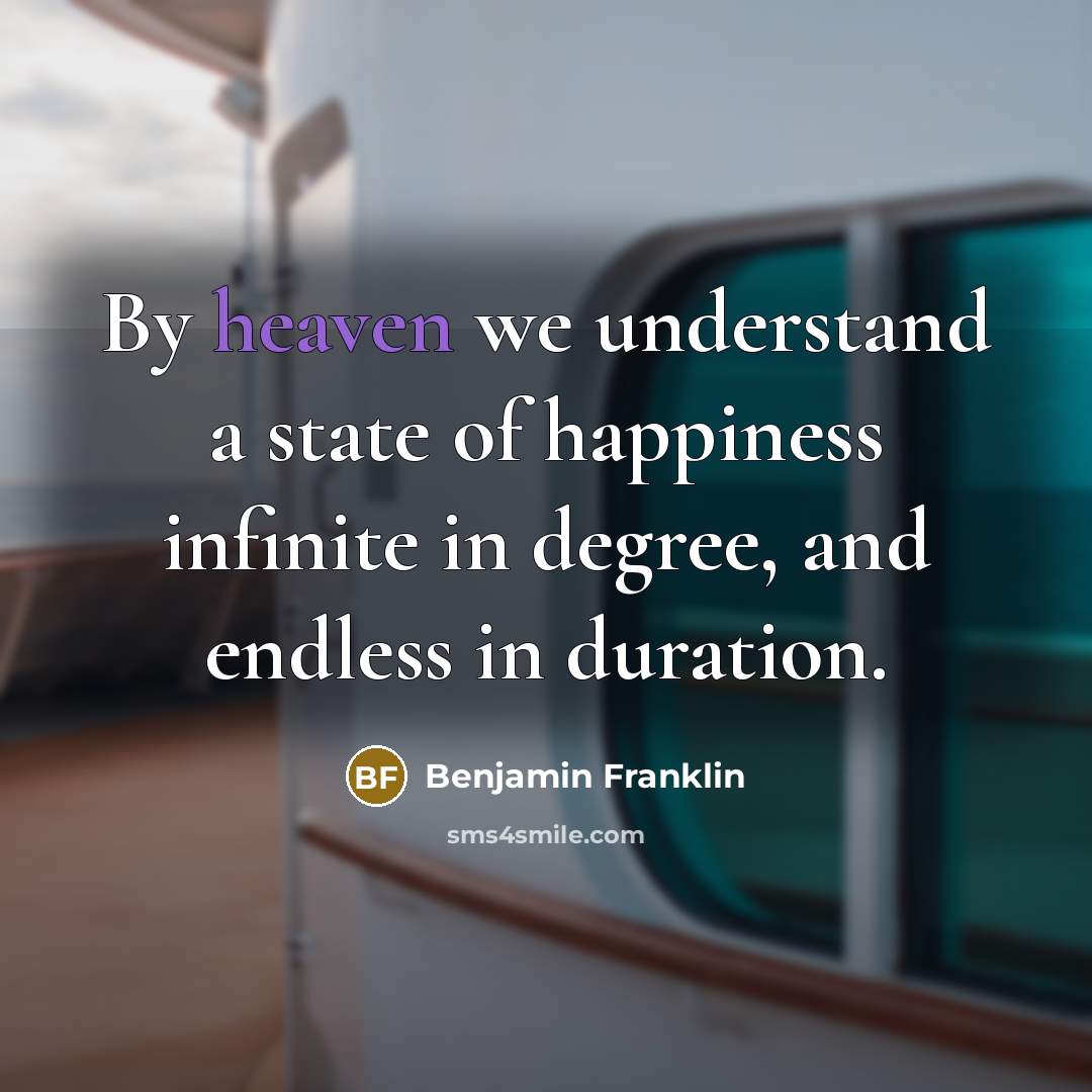 “By heaven we understand a state of happiness infinite in…” quote by Benjamin Franklin