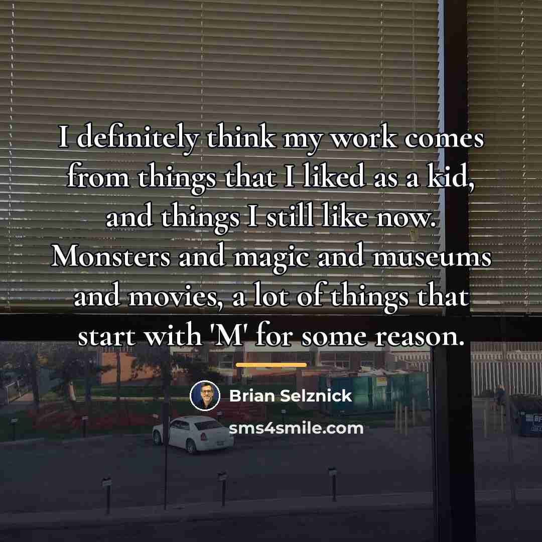 “I definitely think my work comes from things that I…” quote by Brian Selznick