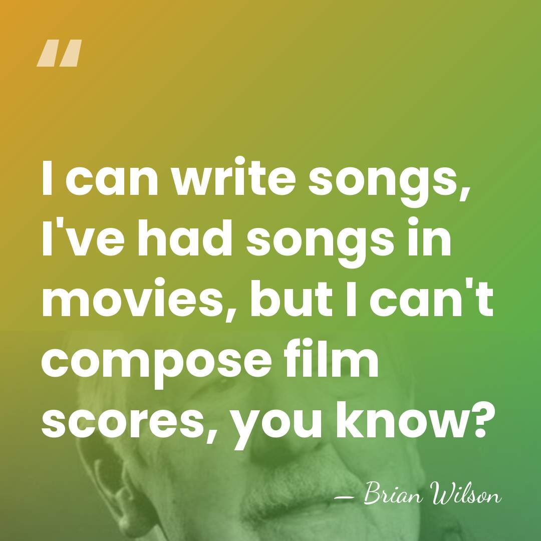 I can write songs, I've had songs in movies, but I can't&hellip; - Brian Wilson