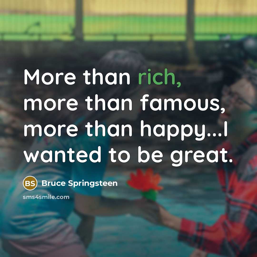 “More than rich, more than famous, more than happy...I wanted…” quote by Bruce Springsteen
