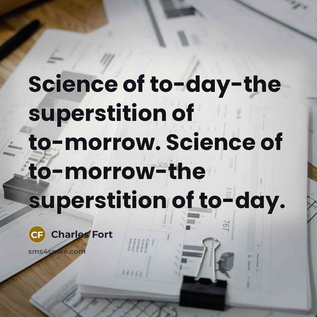 “Science of to-day-the superstition of to-morrow. Science of to-morrow-the superstition…” quote by Charles Fort