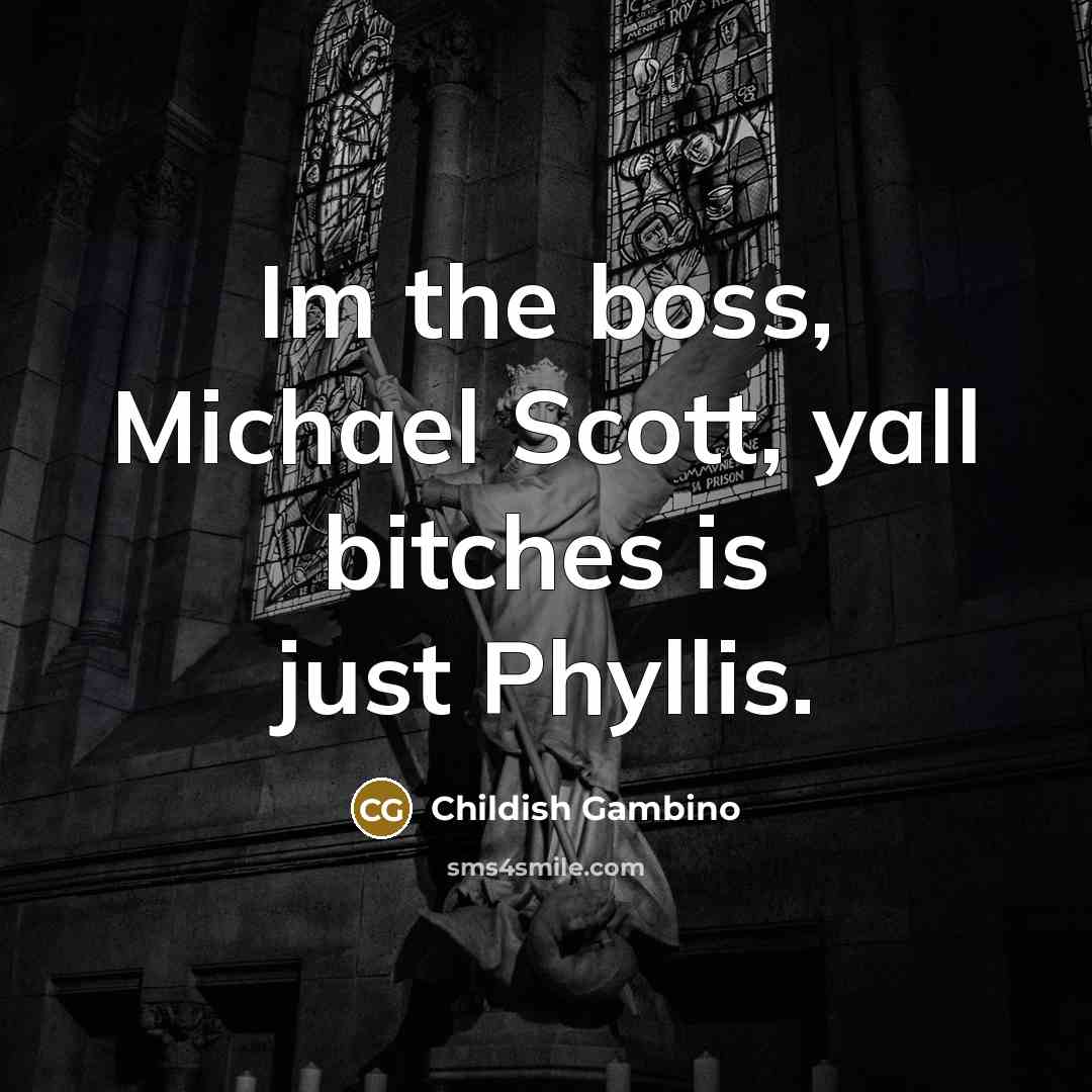 “Im the boss, Michael Scott, yall bitches is just Phyllis.” quote by Childish Gambino