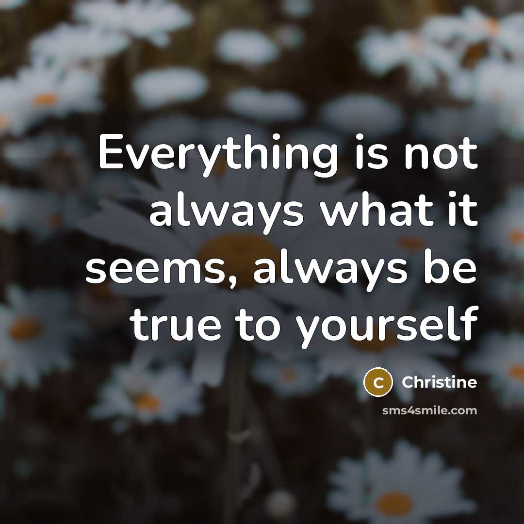 “Everything is not always what it seems, always be true…” quote by Christine
