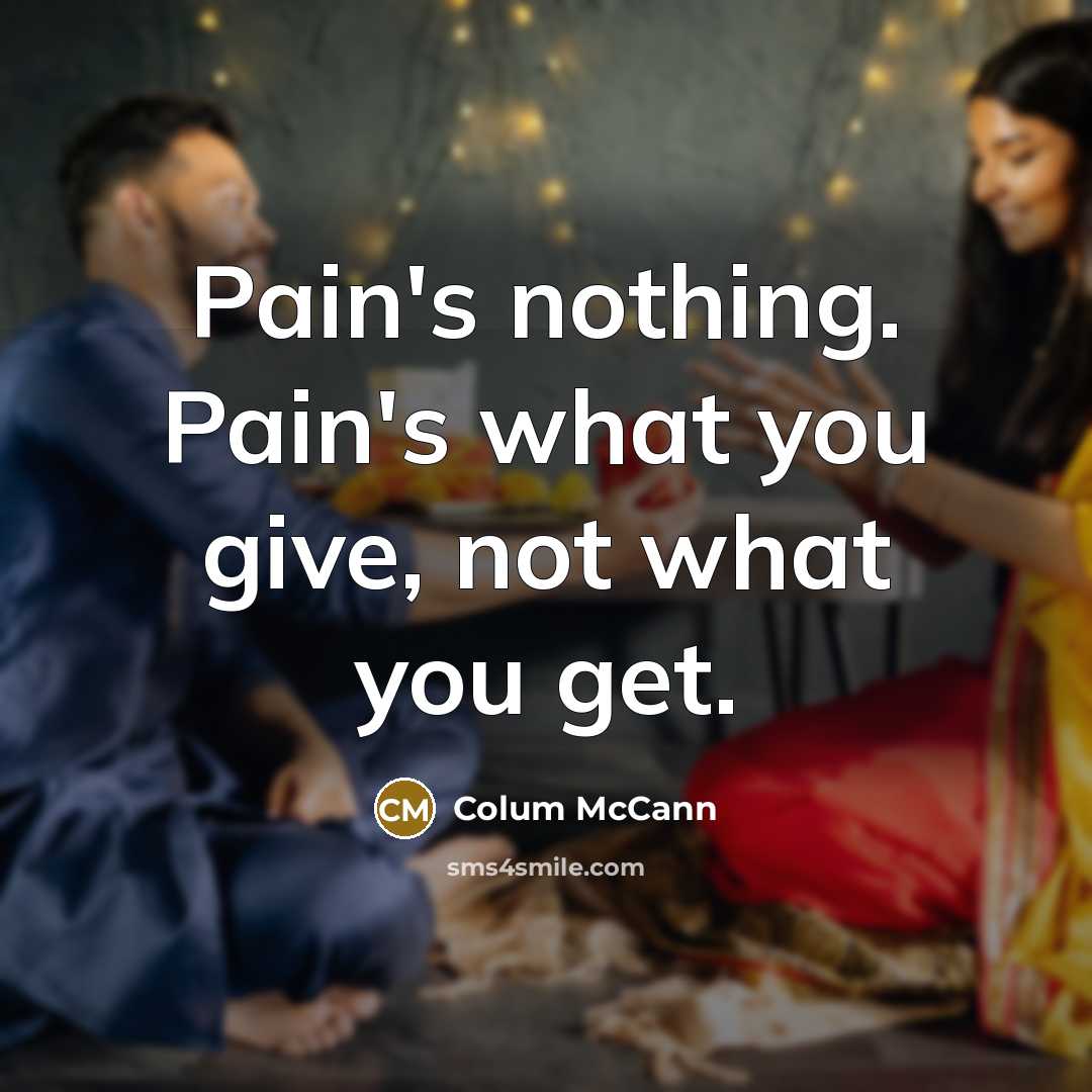 “Pain's nothing. Pain's what you give, not what you get.…” quote by Colum McCann