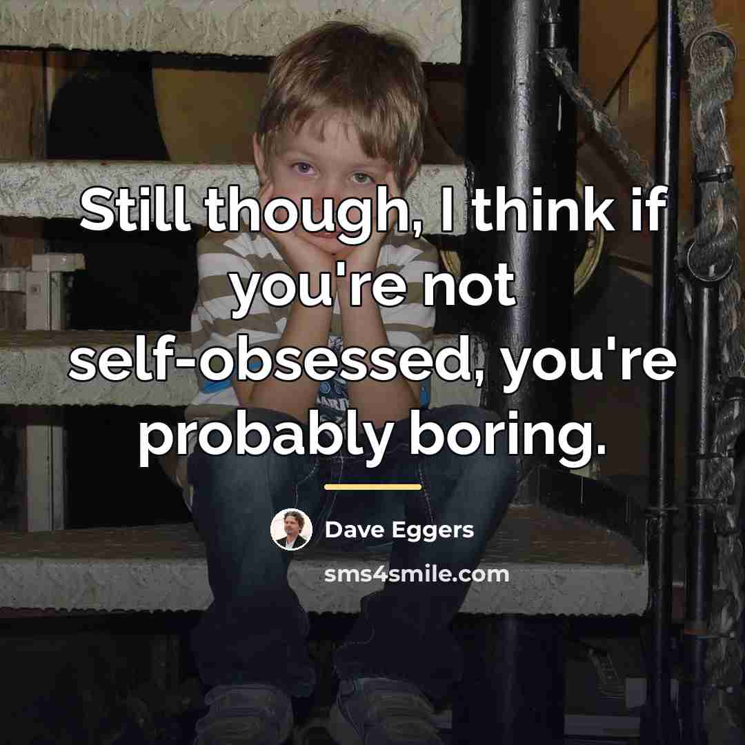 “Still though, I think if you're not self-obsessed, you're probably…” quote by Dave Eggers