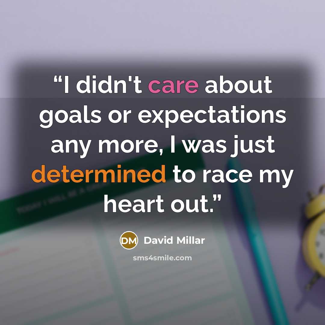 “I didn't care about goals or expectations any more, I was just determined to race my heart out.” quote by David Millar
