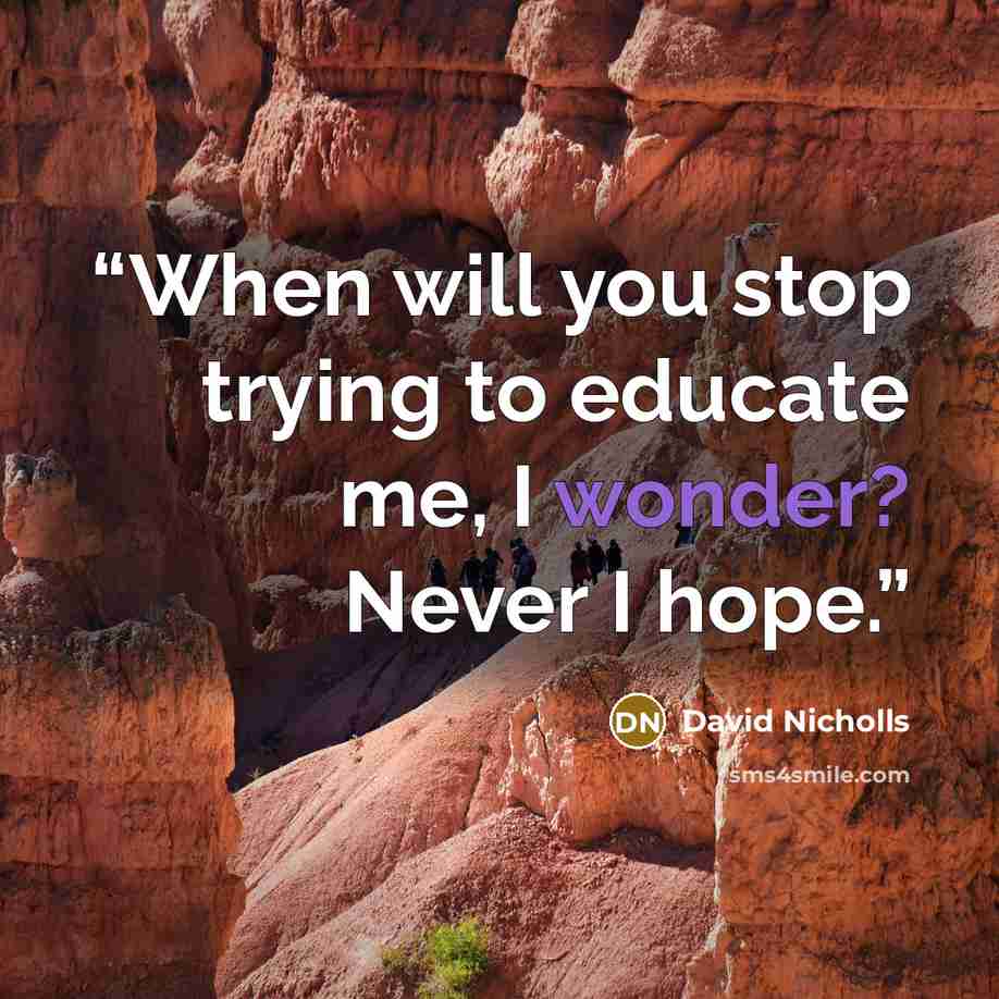“When will you stop trying to educate me, I wonder? Never I hope.” quote by David Nicholls