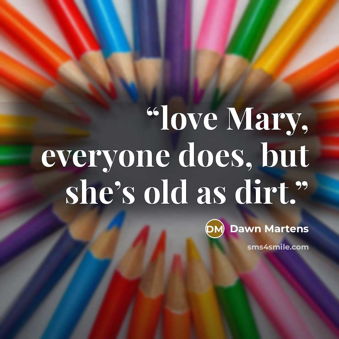 “love Mary, everyone does, but she’s old as dirt.” quote by Dawn Martens