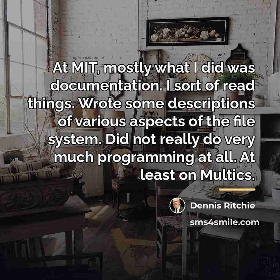 “At MIT, mostly what I did was documentation. I sort…” quote by Dennis Ritchie