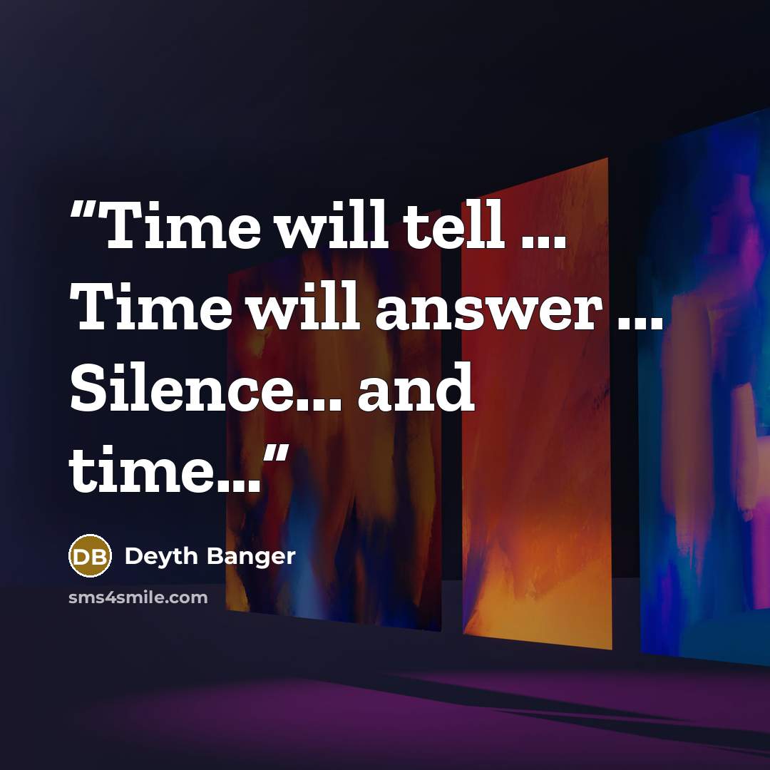 “Time will tell ... Time will answer ... Silence... and time…” quote by Deyth Banger