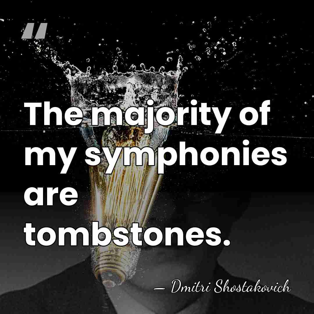 The majority of my symphonies are tombstones. - Dmitri Shostakovich