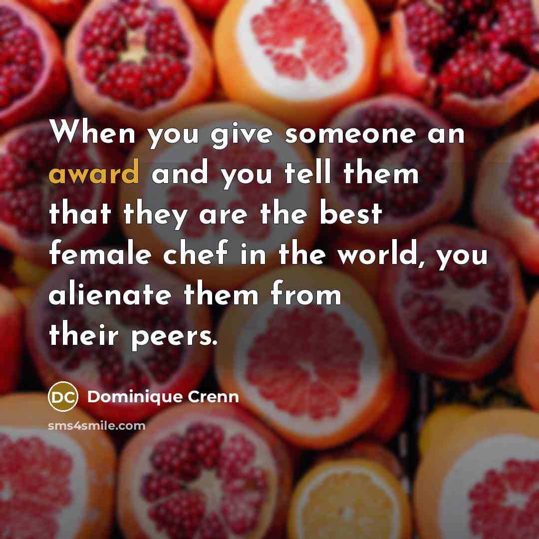 “When you give someone an award and you tell them that they are the best female chef in the world, you alienate them from their peers.” quote by Dominique Crenn