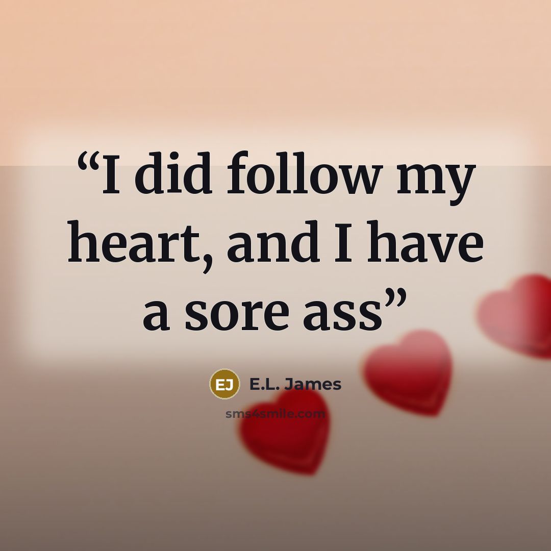 “I did follow my heart, and I have a sore ass” quote by E.L. James