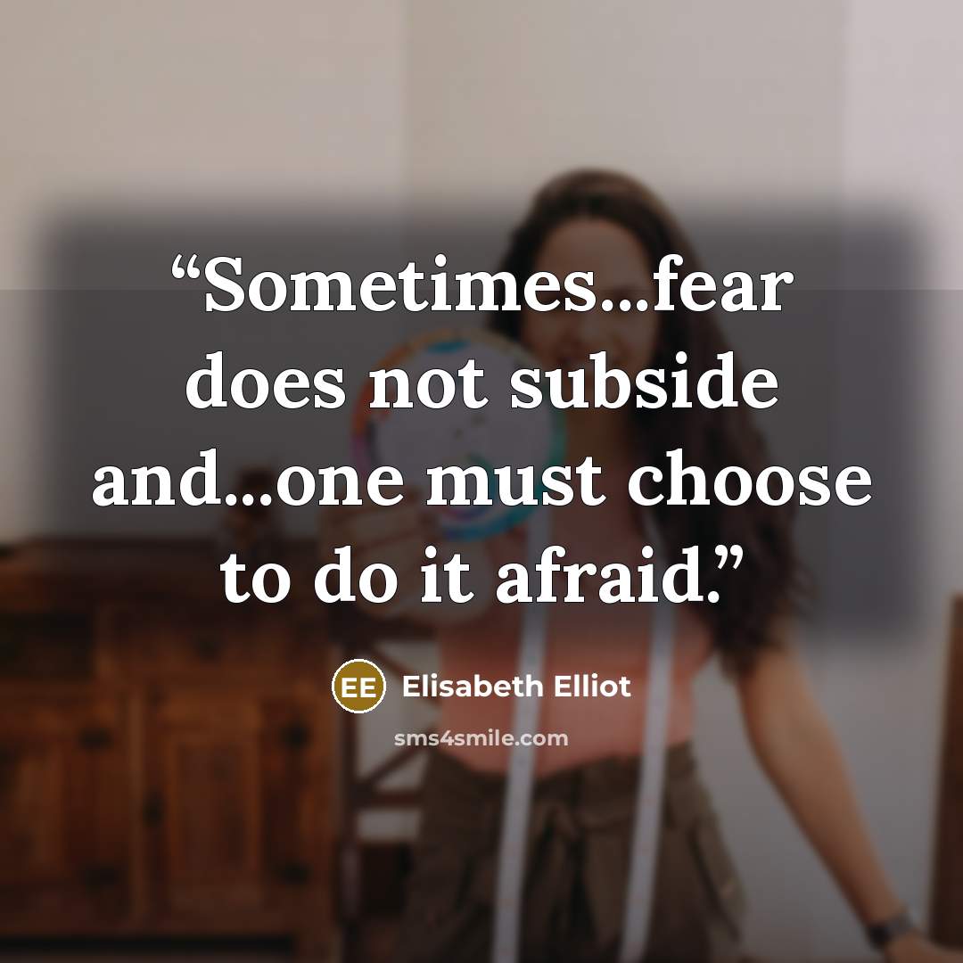 “Sometimes...fear does not subside and...one must choose to do it afraid.” quote by Elisabeth Elliot
