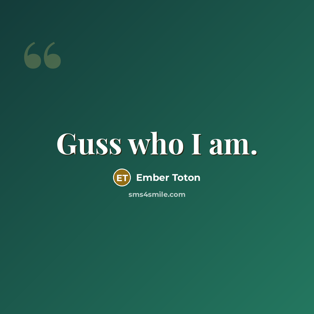 “Guss who I am.” quote by Ember Toton