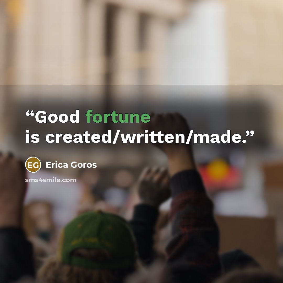 “Good fortune is created/written/made.” quote by Erica Goros