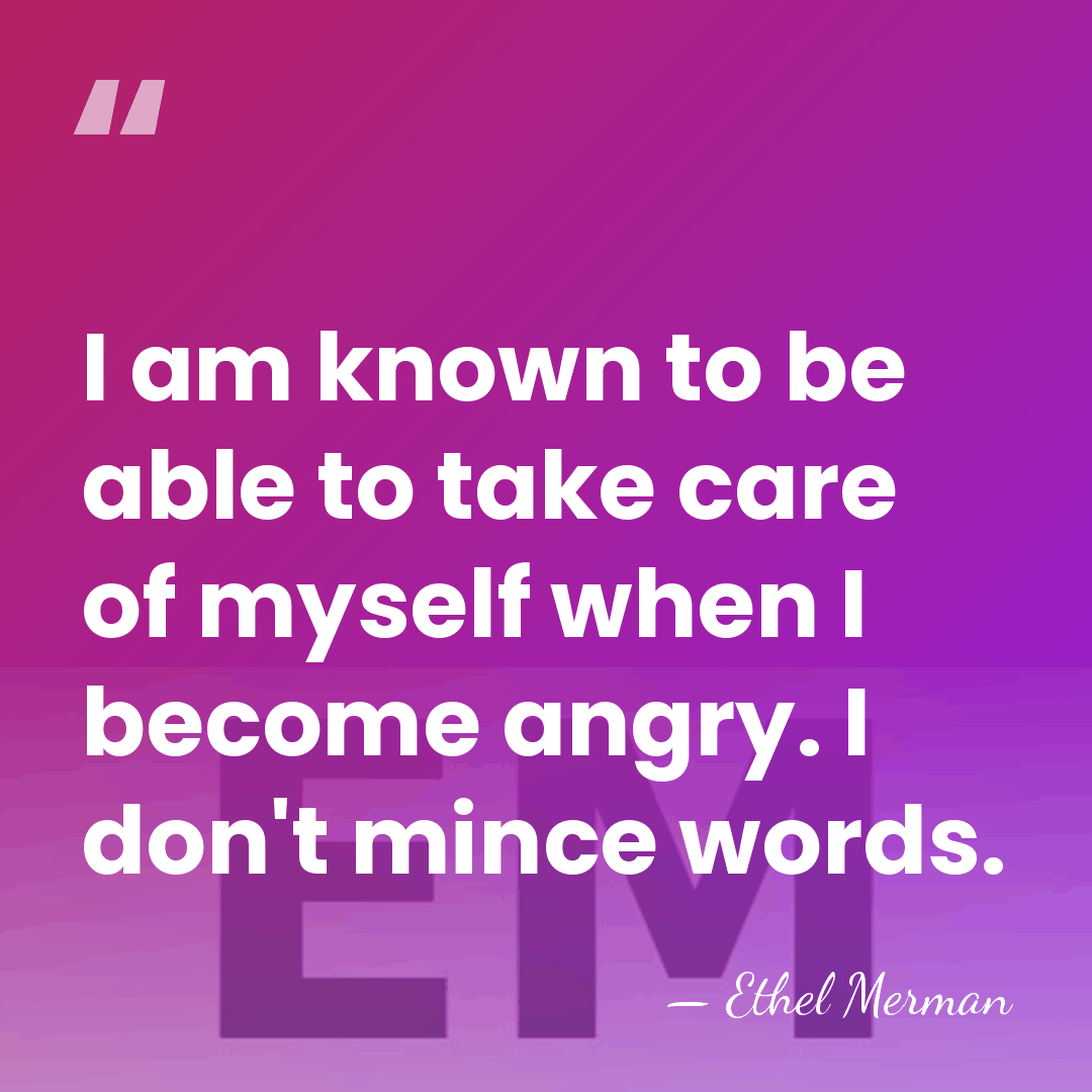 I am known to be able to take care of myself when&hellip; - Ethel Merman