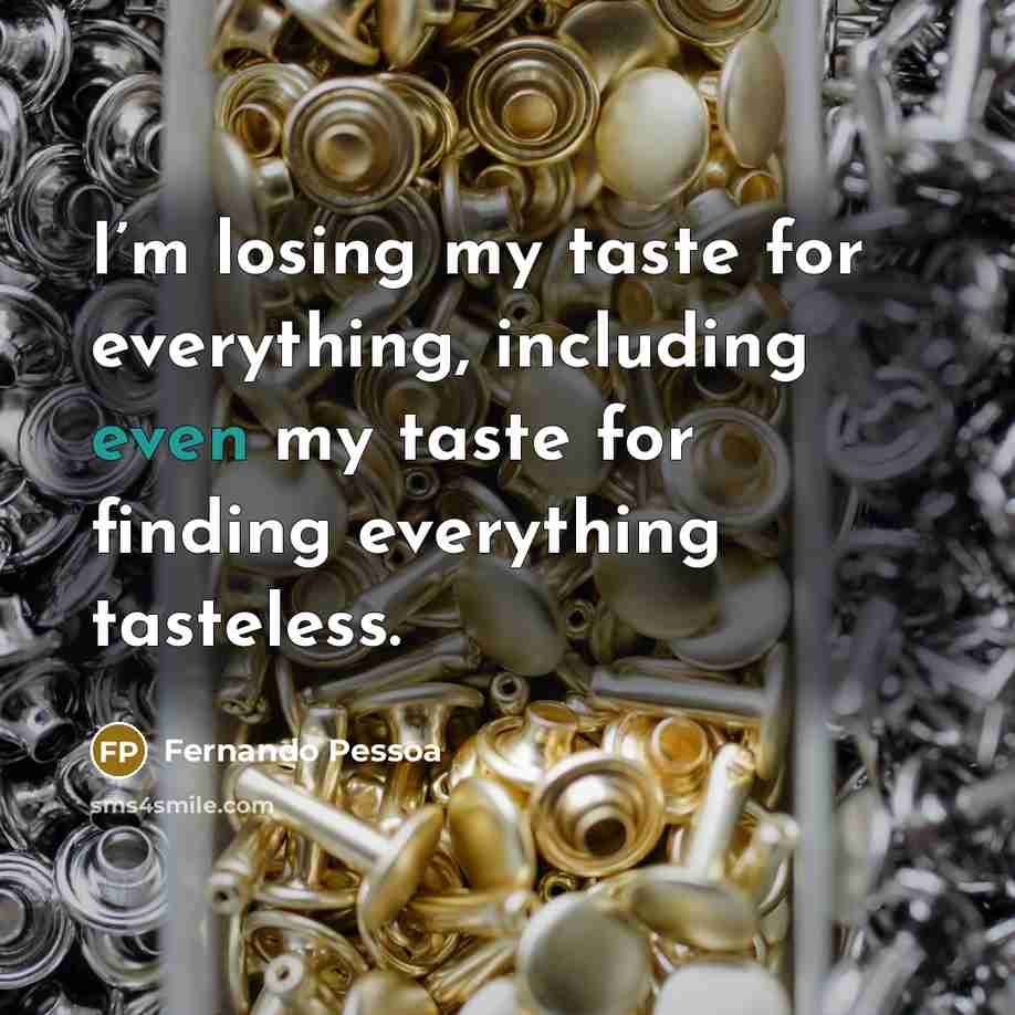 “I’m losing my taste for everything, including even my taste…” quote by Fernando Pessoa