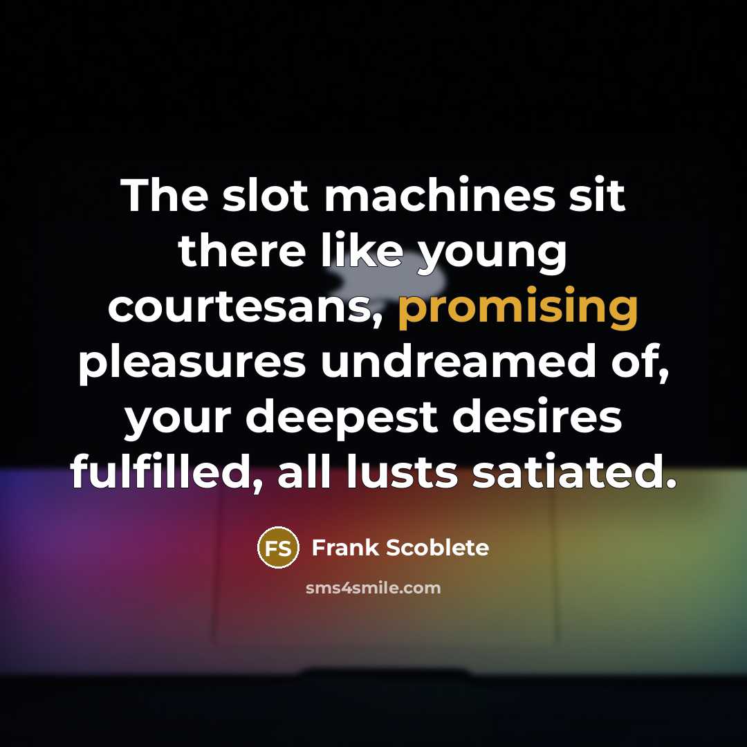 “The slot machines sit there like young courtesans, promising pleasures…” quote by Frank Scoblete