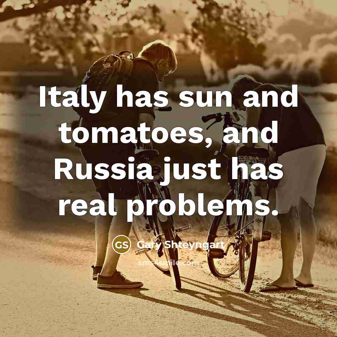 “Italy has sun and tomatoes, and Russia just has real…” quote by Gary Shteyngart