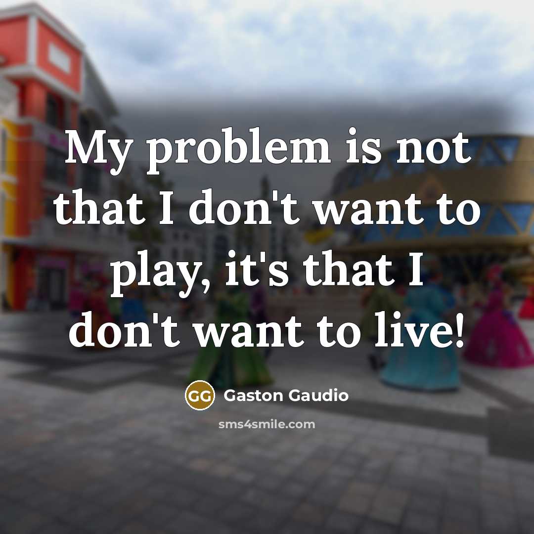 “My problem is not that I don't want to play, it's that I don't want to live!” quote by Gaston Gaudio