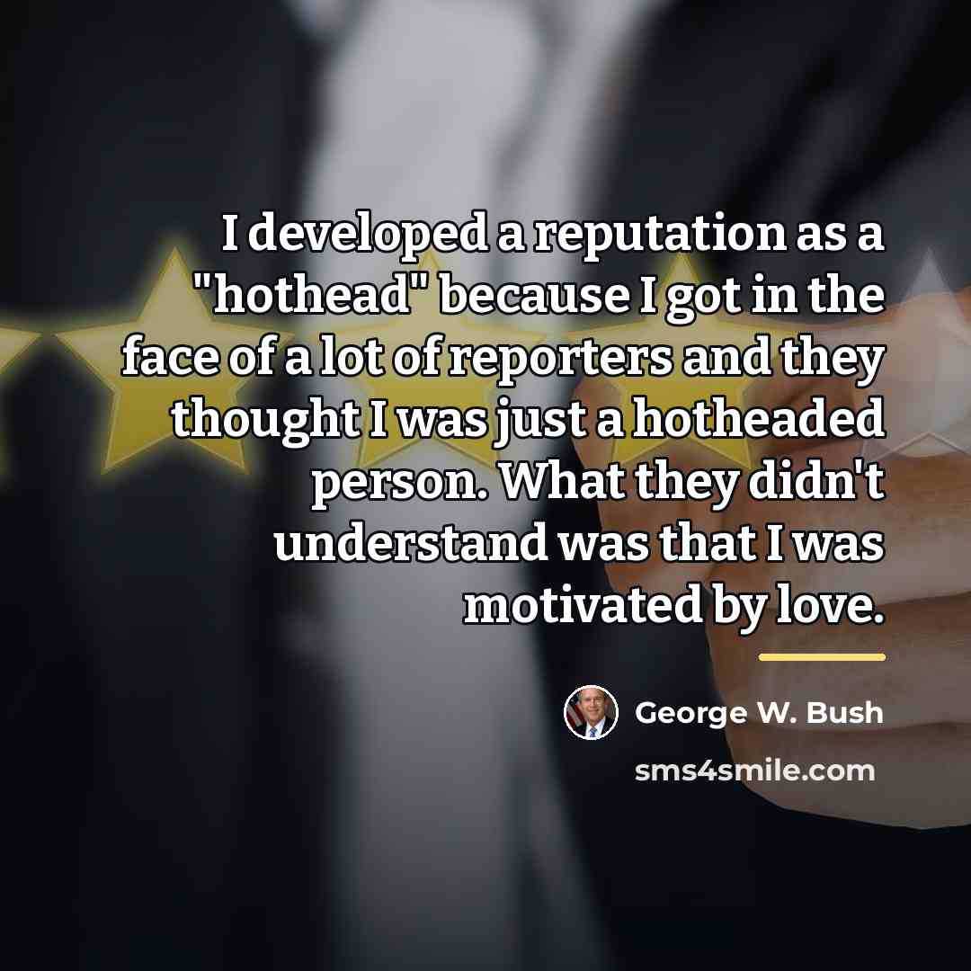 “I developed a reputation as a "hothead" because I got…” quote by George W. Bush