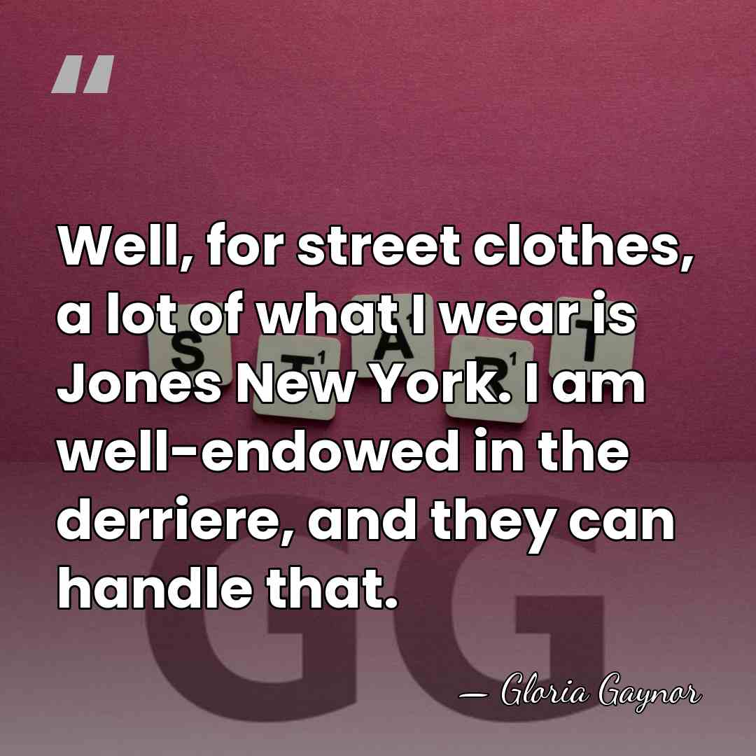 Well, for street clothes, a lot of what I wear is Jones&hellip; - Gloria Gaynor